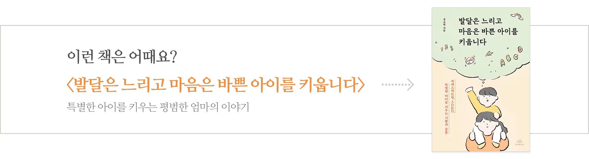 [다시] 발달은 느리고 마음은 바쁜 아이를 키웁니다_아웃트로.png